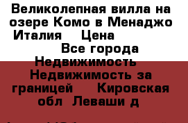 Великолепная вилла на озере Комо в Менаджо (Италия) › Цена ­ 132 728 000 - Все города Недвижимость » Недвижимость за границей   . Кировская обл.,Леваши д.